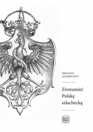 Sebastian Adamkiewicz - Zrozumieć Polskę szlachecką (e-book)