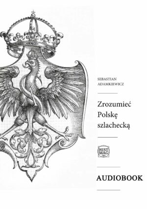 Sebastian Adamkiewicz - Zrozumieć Polskę szlachecką (audiobook)