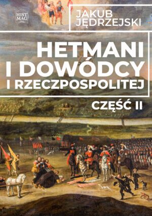 Jakub Jędrzejski – Hetmani i dowódcy I Rzeczpospolitej. Część II (e-book)