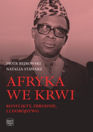Piotr Bejrowski, Natalia Stawarz – Afryka we krwi. Konflikty – zbrodnie – ludobójstwo (e-book)