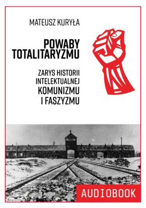 Mateusz Kuryła – Powaby totalitaryzmu. Zarys historii intelektualnej komunizmu i faszyzmu (audiobook)